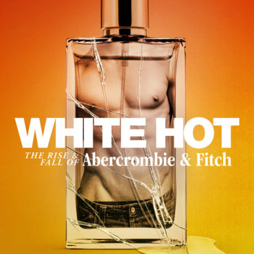 white-hot:-the-rise-&-fall-of-abercrombie-&-fitch