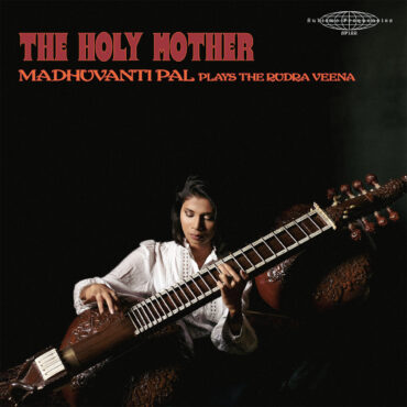 essential-new-music:-madhuvanti-pal’s-“the-holy-mother-(plays-the-rudra-veena)”