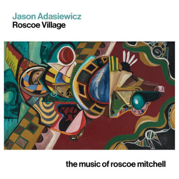 essential-new-music:-jason-adasiewicz’s-“roscoe-village:-the-music-of-roscoe-mitchell”