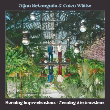 essential-new-music:-elijah-mclaughlin-&-caleb-willitz’s-“morning-improvisations,-evening-abstractions”