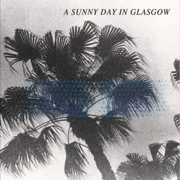 a-sunny-day-in-glasgow-released-“sea-when-absent”-10-years-ago-today